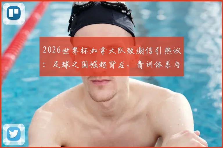 2026世界杯加拿大队致谢信引热议：足球之国崛起背后，青训体系与未来之星全解析