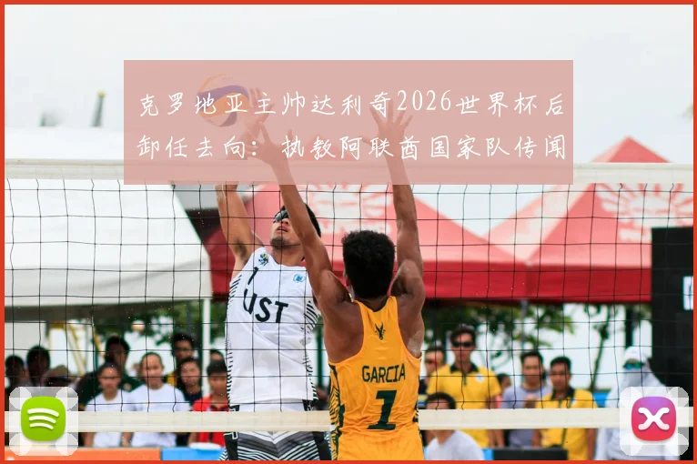 克罗地亚主帅达利奇2026世界杯后卸任去向：执教阿联酋国家队传闻解读与影响分析