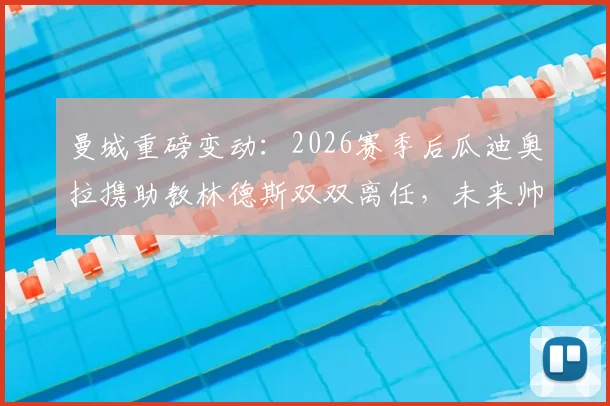 曼城重磅变动：2026赛季后瓜迪奥拉携助教林德斯双双离任，未来帅位谁接手？