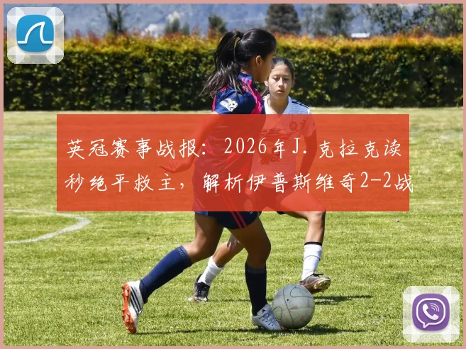 英冠赛事战报:2026年J.克拉克读秒绝平救主,解析伊普斯维奇2-2战平南安普顿关键球员表现