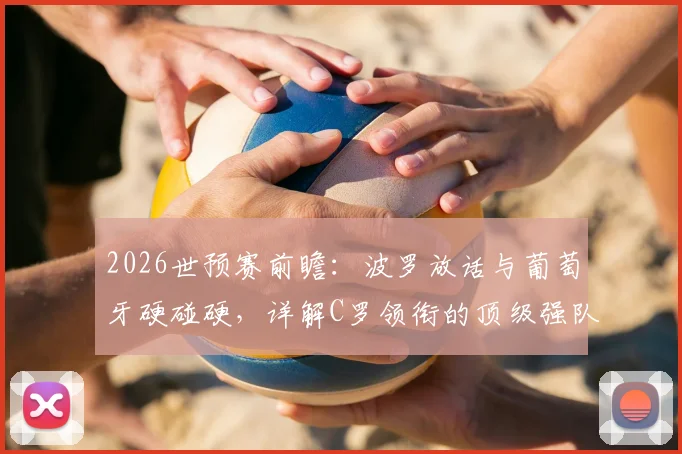 2026世预赛前瞻：波罗放话与葡萄牙硬碰硬，详解C罗领衔的顶级强队该如何应对