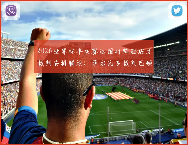 2026世界杯半决赛法国对阵西班牙裁判安排解读：萨尔瓦多裁判巴顿执法履历与风格全解析