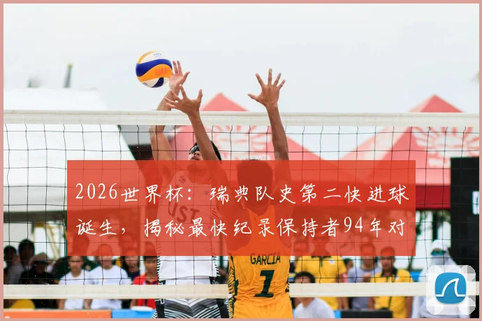 2026世界杯：瑞典队史第二快进球诞生，揭秘最快纪录保持者94年对阵沙特之战