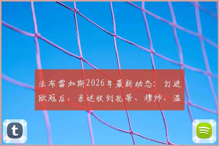 法布雷加斯2026年最新动态：打进欧冠后，亲述收到孔蒂、穆帅、温格等名帅的祝贺信息