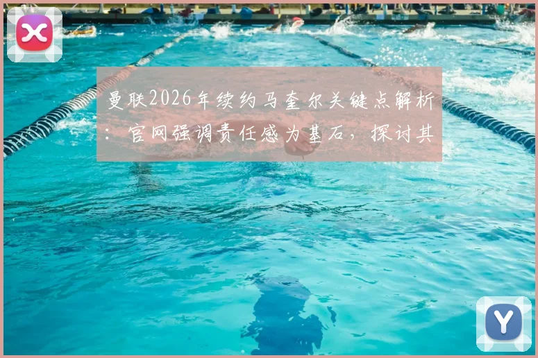 曼联2026年续约马奎尔关键点解析：官网强调责任感为基石，探讨其队长领导力与带队冲击冠军前景
