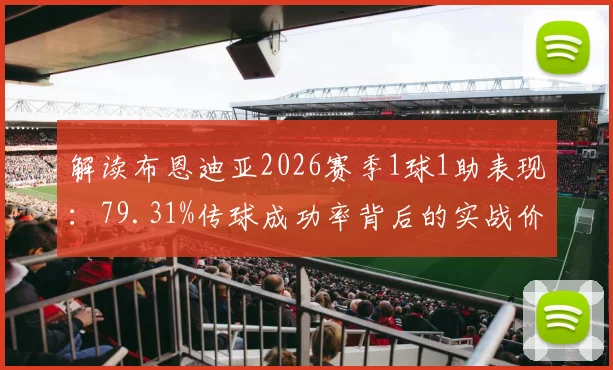 解读布恩迪亚2026赛季1球1助表现:79.31%传球成功率背后的实战价值分析