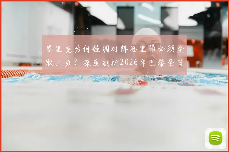 恩里克为何强调对阵洛里昂必须全取三分？深度剖析2026年巴黎圣日耳曼赢取奖杯的团队基石