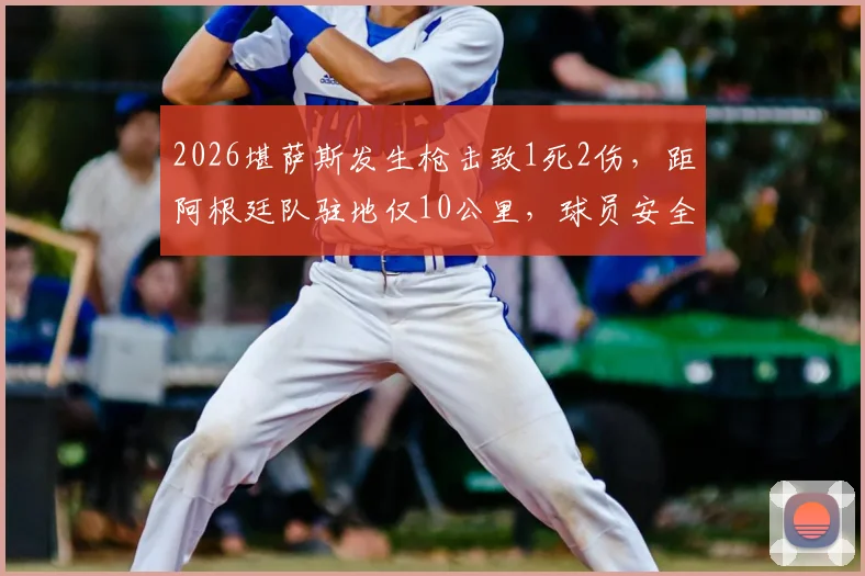 2026堪萨斯发生枪击致1死2伤，距阿根廷队驻地仅10公里，球员安全引担忧