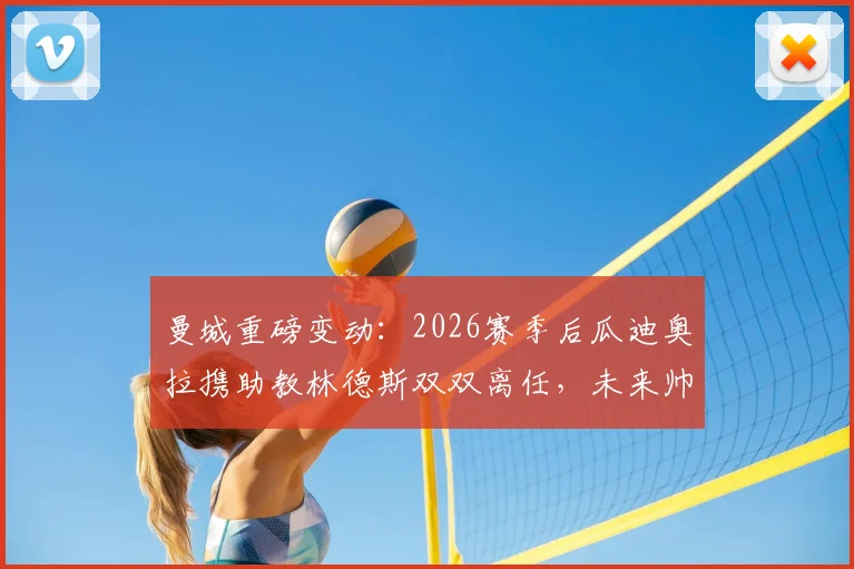 曼城重磅变动：2026赛季后瓜迪奥拉携助教林德斯双双离任，未来帅位谁接手？