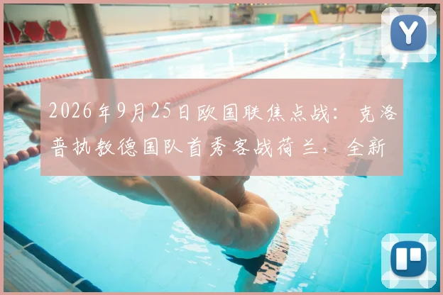 2026年9月25日欧国联焦点战：克洛普执教德国队首秀客战荷兰，全新战术打法与看点解析