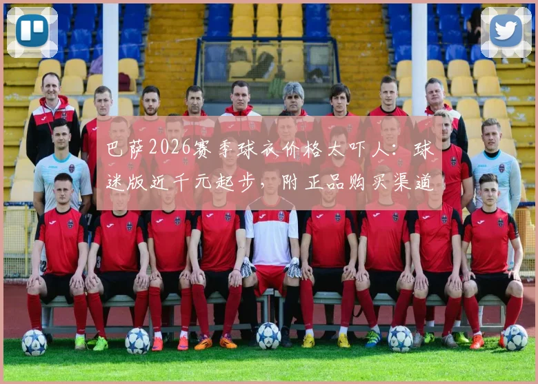 巴萨2026赛季球衣价格太吓人：球迷版近千元起步，附正品购买渠道与省钱攻略