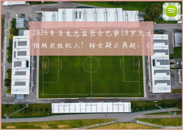2026年马竞总监密会巴萨18岁天才伯纳尔经纪人！转会疑云再起，小将违约金与实力深度探讨