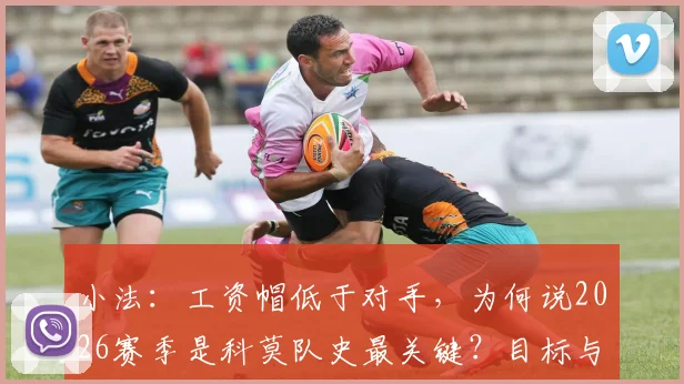 小法：工资帽低于对手，为何说2026赛季是科莫队史最关键？目标与挑战全解析