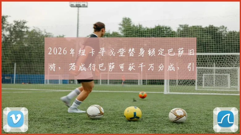 2026年纽卡寻戈登替身锁定巴萨旧将,若成行巴萨可获千万分成,引援分析
