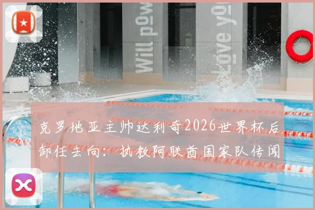 克罗地亚主帅达利奇2026世界杯后卸任去向：执教阿联酋国家队传闻解读与影响分析