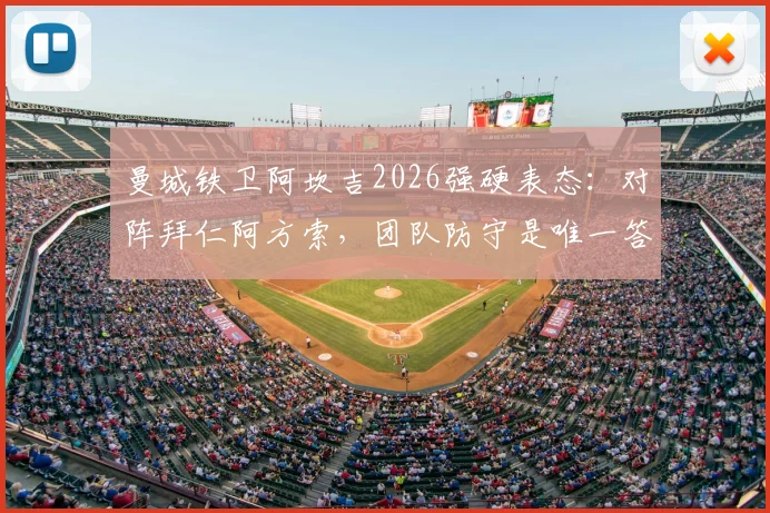 曼城铁卫阿坎吉2026强硬表态：对阵拜仁阿方索，团队防守是唯一答案，目标绝不止平局
