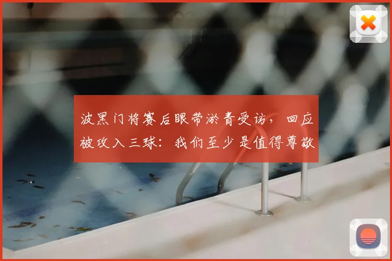 波黑门将赛后眼带淤青受访,回应被攻入三球:我们至少是值得尊敬的对手